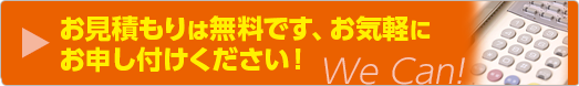 お見積もりは無料です。お気軽にお申し付けください！